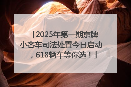 2025年第一期京牌小客车司法处置今日启动，618辆车等你选！