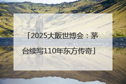 2025大阪世博会：茅台续写110年东方传奇