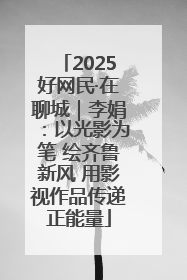2025好网民·在聊城｜李娟：以光影为笔 绘齐鲁新风 用影视作品传递正能量