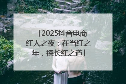 2025抖音电商红人之夜：在当红之年，探长红之道