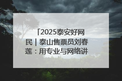 2025泰安好网民｜泰山售票员刘春莲：用专业与网络讲好泰山故事