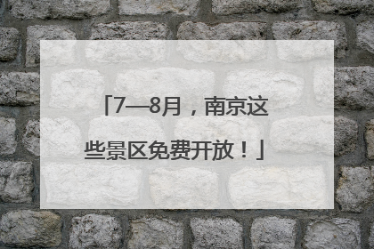 7—8月，南京这些景区免费开放！