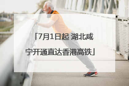 7月1日起 湖北咸宁开通直达香港高铁