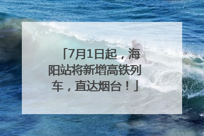 7月1日起，海阳站将新增高铁列车，直达烟台！