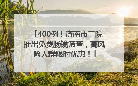 400例！济南市三院推出免费肠镜筛查，高风险人群限时优惠！