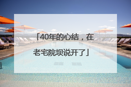 40年的心结，在老宅院坝说开了
