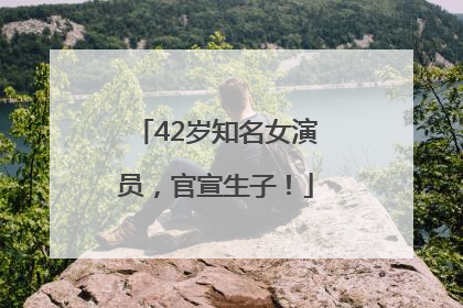 42岁知名女演员，官宣生子！