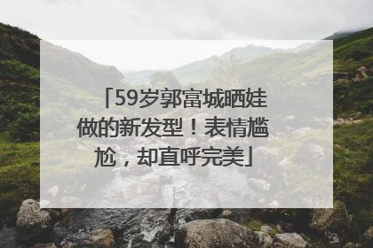 59岁郭富城晒娃做的新发型！表情尴尬，却直呼完美