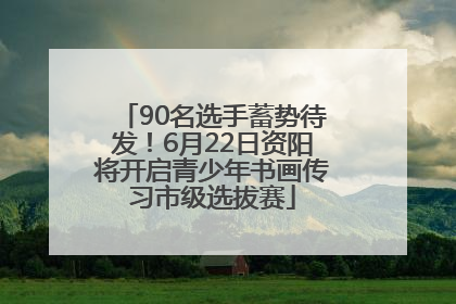 90名选手蓄势待发！6月22日资阳将开启青少年书画传习市级选拔赛