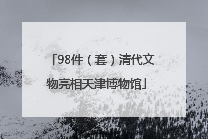 98件（套）清代文物亮相天津博物馆