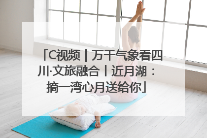 C视频｜万千气象看四川·文旅融合丨近月湖：摘一湾心月送给你