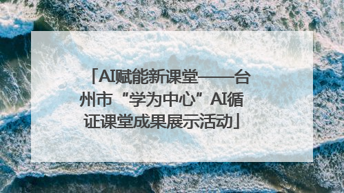 AI赋能新课堂——台州市“学为中心”AI循证课堂成果展示活动