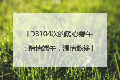 D3104次的暖心端午：粽情端午，温情旅途