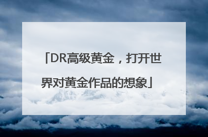 DR高级黄金，打开世界对黄金作品的想象