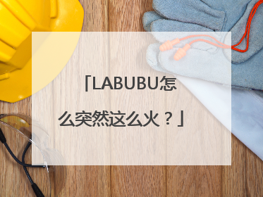 LABUBU怎么突然这么火？