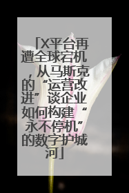 X平台再遭全球宕机，从马斯克的“运营改进”谈企业如何构建“永不停机”的数字护城河